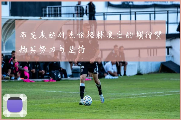 布克表达对杰伦格林复出的期待赞扬其努力与坚持