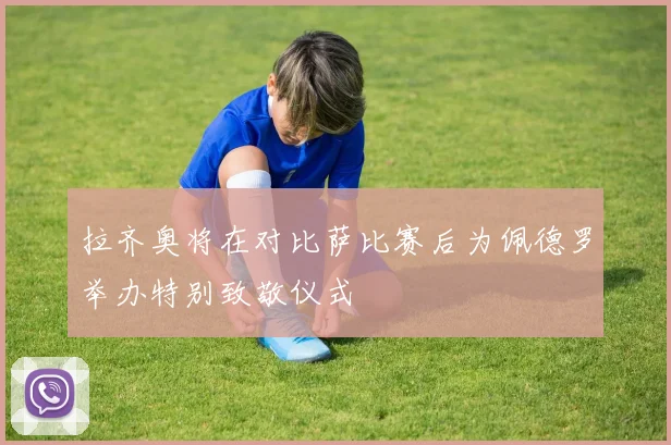 拉齐奥将在对比萨比赛后为佩德罗举办特别致敬仪式