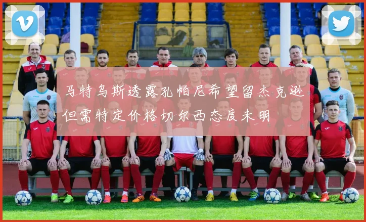 马特乌斯透露孔帕尼希望留杰克逊但需特定价格切尔西态度未明